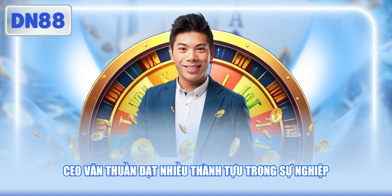 CEO Văn Thuần đạt nhiều thành tựu trong sự nghiệp
