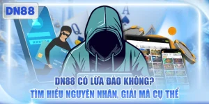 DN88 Có Lừa Đảo Không? Tìm Hiểu Nguyên Nhân, Giải Mã Cụ Thể